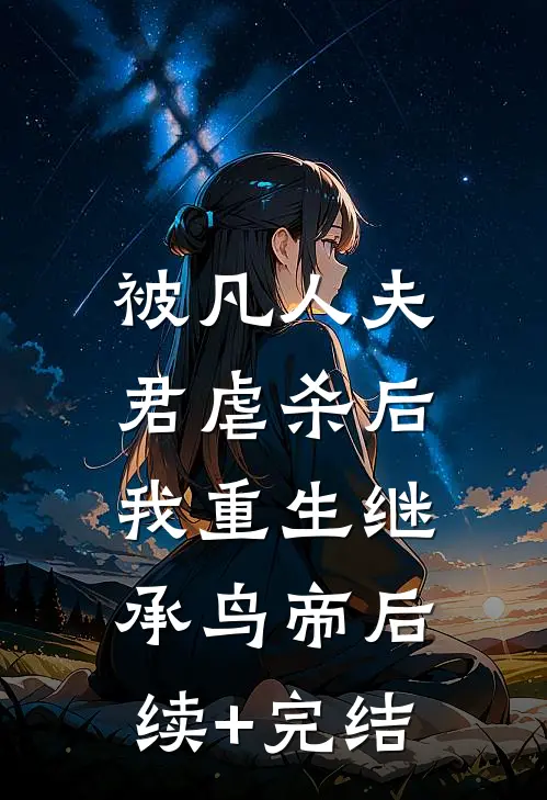 被凡人夫君虐杀后，我重生继承鸟帝后续+完结