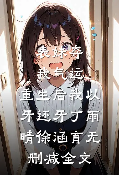 表妹夺我气运，重生后我以牙还牙丁雨晴徐涵育无删减全文