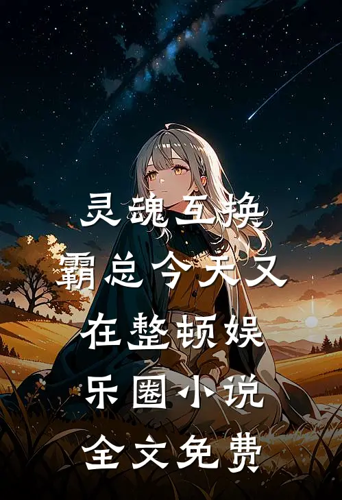 灵魂互换：霸总今天又在整顿娱乐圈小说全文免费