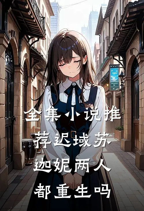 全集小说推荐迟域苏迦妮两人都重生吗