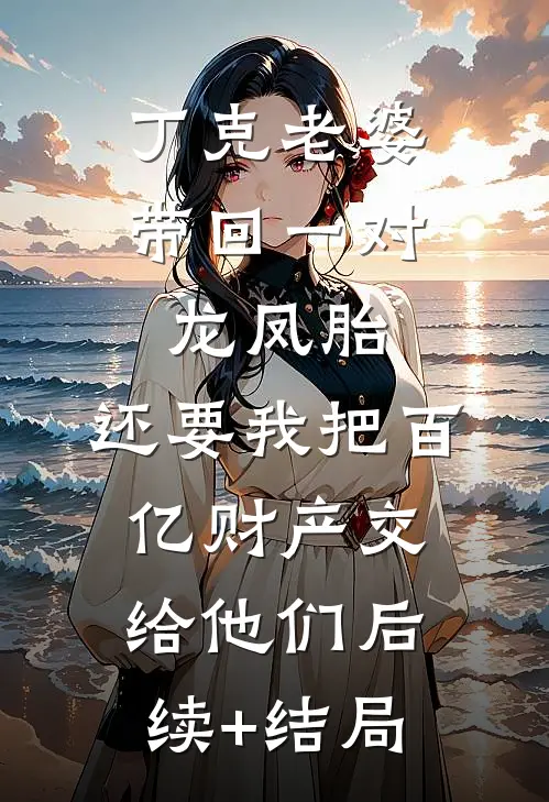 丁克老婆带回一对龙凤胎，还要我把百亿财产交给他们后续+结局