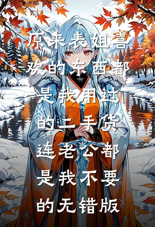 原来表姐喜欢的东西都是我用过的二手货，连老公都是我不要的无错版