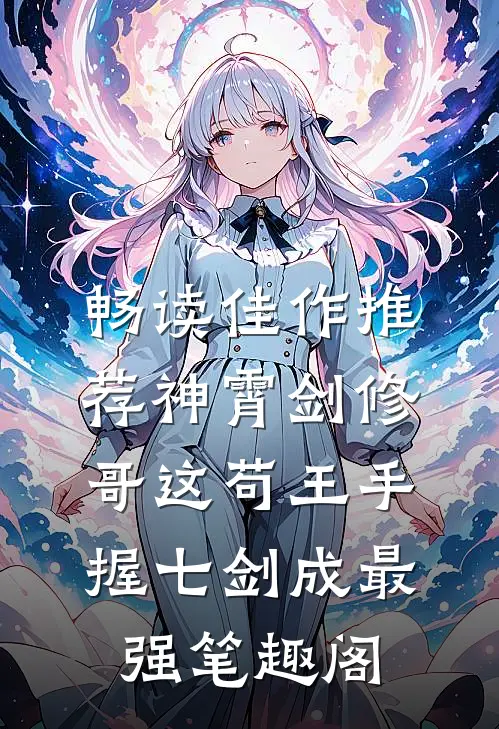 畅读佳作推荐神霄剑修:哥这苟王手握七剑成最强笔趣阁