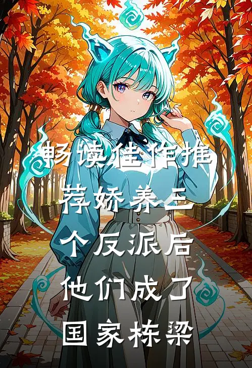 畅读佳作推荐娇养三个反派后，他们成了国家栋梁