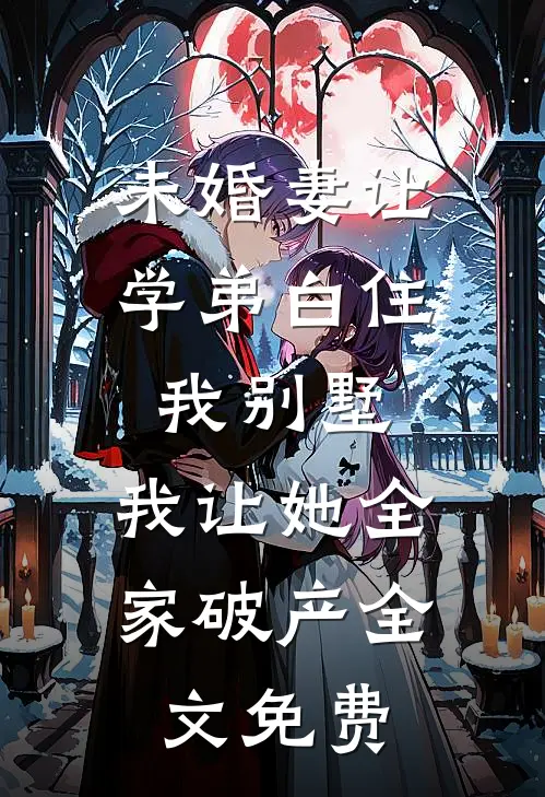 未婚妻让学弟白住我别墅，我让她全家破产全文免费