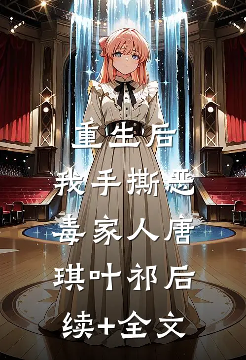 重生后，我手撕恶毒家人唐琪叶祁后续+全文