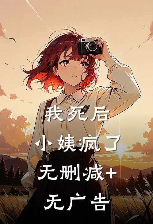 我死后，小姨疯了无删减+无广告