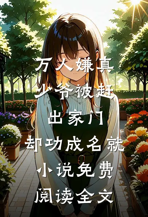 万人嫌真少爷被赶出家门，却功成名就小说免费阅读全文