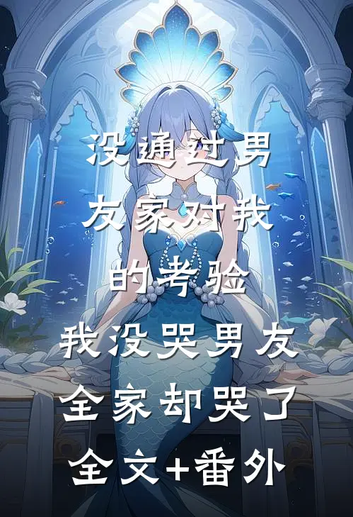 没通过男友家对我的考验，我没哭男友全家却哭了全文+番外