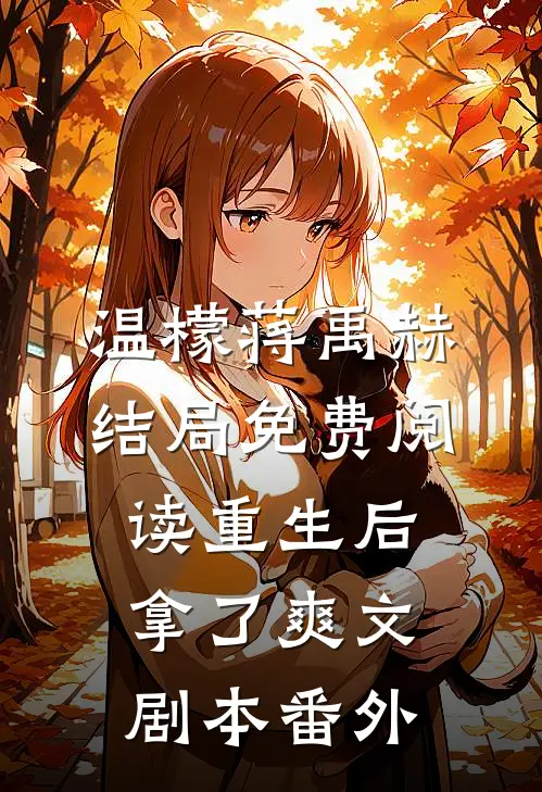 温檬蒋禹赫结局免费阅读重生后拿了爽文剧本番外
