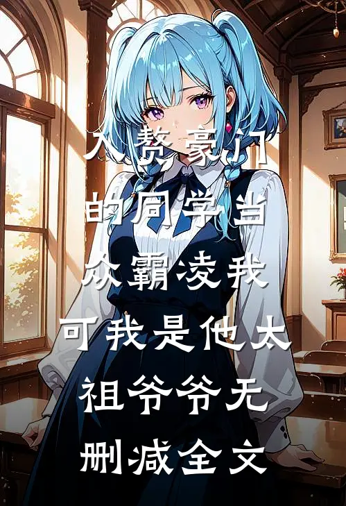 入赘豪门的同学当众霸凌我，可我是他太祖爷爷无删减全文