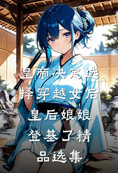 皇帝决定选择穿越女后，皇后娘娘登基了精品选集
