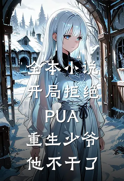 全本小说开局拒绝PUA，重生少爷他不干了