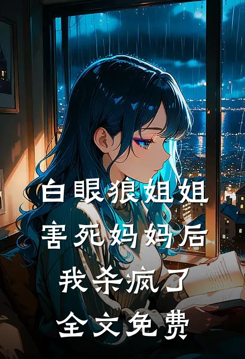 白眼狼姐姐害死妈妈后，我杀疯了全文免费
