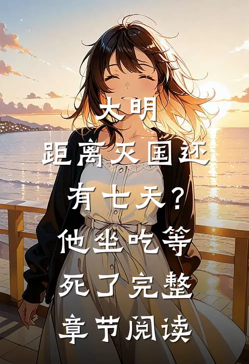 大明：距离灭国还有七天？他坐吃等死了完整章节阅读