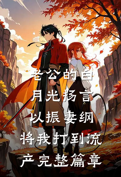 老公的白月光扬言以振妻纲，将我打到流产完整篇章