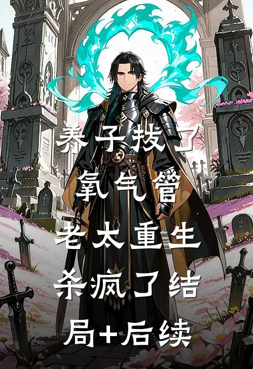 养子拔了氧气管，老太重生杀疯了结局+后续