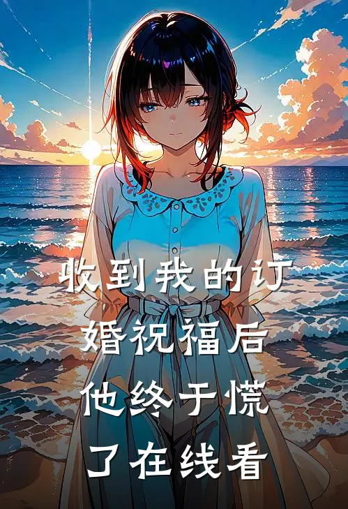 收到我的订婚祝福后，他终于慌了在线看