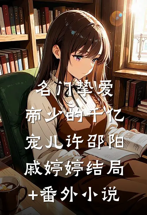 名门挚爱：帝少的千亿宠儿许邵阳戚婷婷结局+番外小说