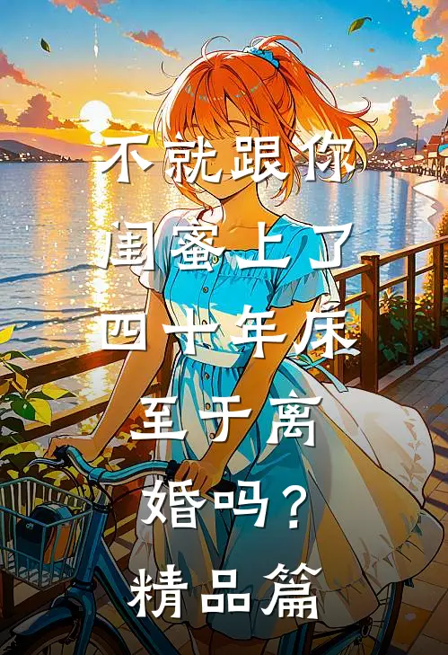 不就跟你闺蜜上了四十年床，至于离婚吗？精品篇