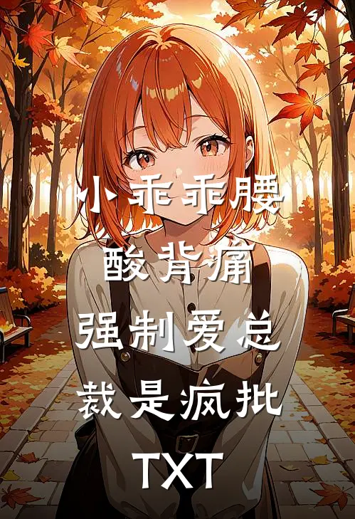 小乖乖腰酸背痛，强制爱总裁是疯批TXT