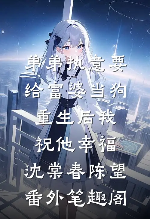 弟弟执意要给富婆当狗，重生后我祝他幸福：沈棠春陈望番外笔趣阁