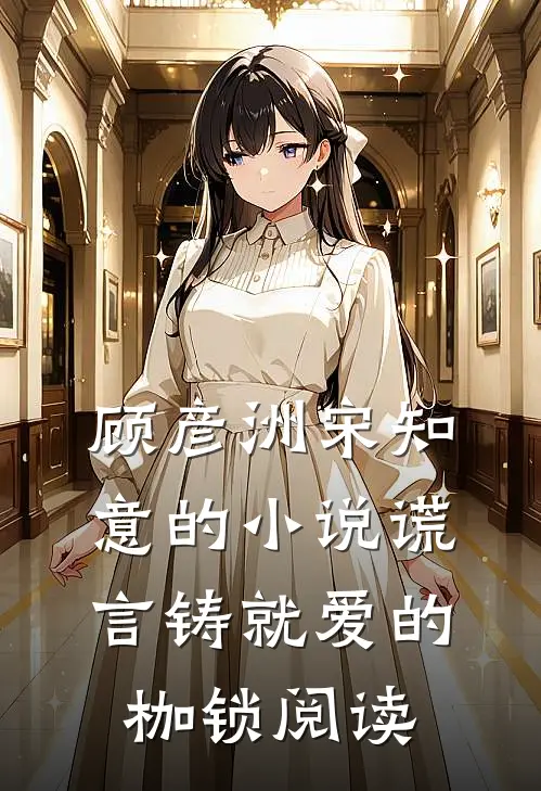 顾彦洲宋知意的小说谎言铸就爱的枷锁阅读