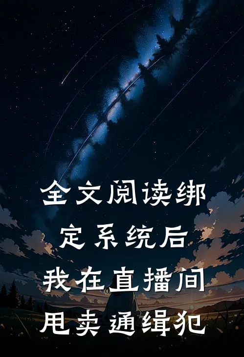 全文阅读绑定系统后，我在直播间甩卖通缉犯