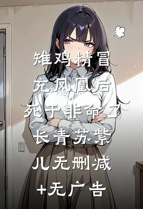 雉鸡精冒充凤凰后，死于非命了长青苏紫儿无删减+无广告