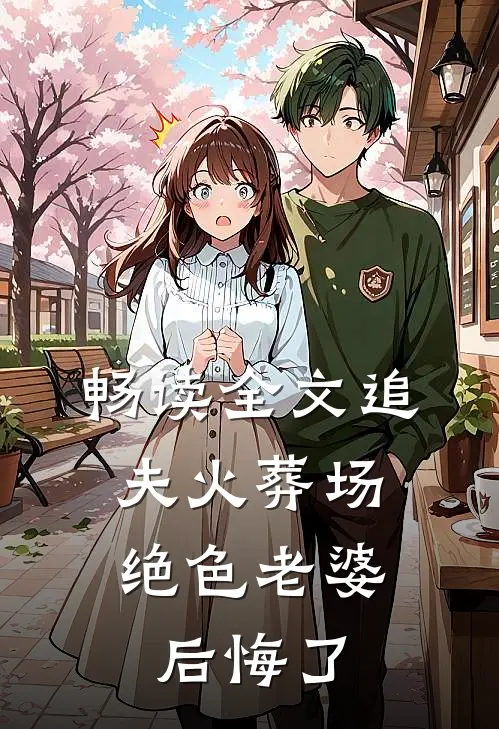 畅读全文追夫火葬场，绝色老婆后悔了