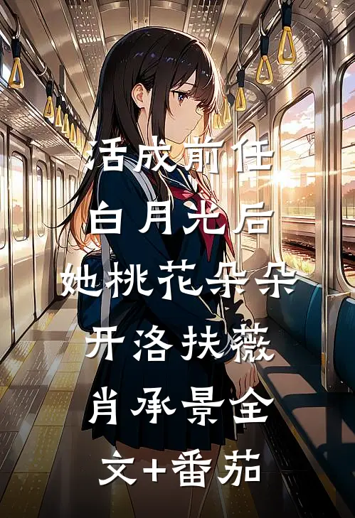 活成前任白月光后，她桃花朵朵开洛扶薇肖承景全文+番茄