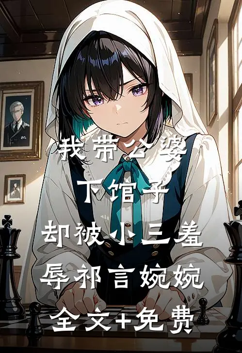 我带公婆下馆子，却被小三羞辱祁言婉婉全文+免费