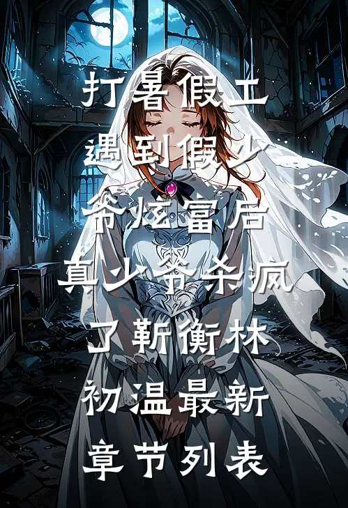 打暑假工遇到假少爷炫富后，真少爷杀疯了靳衡林初温最新章节列表