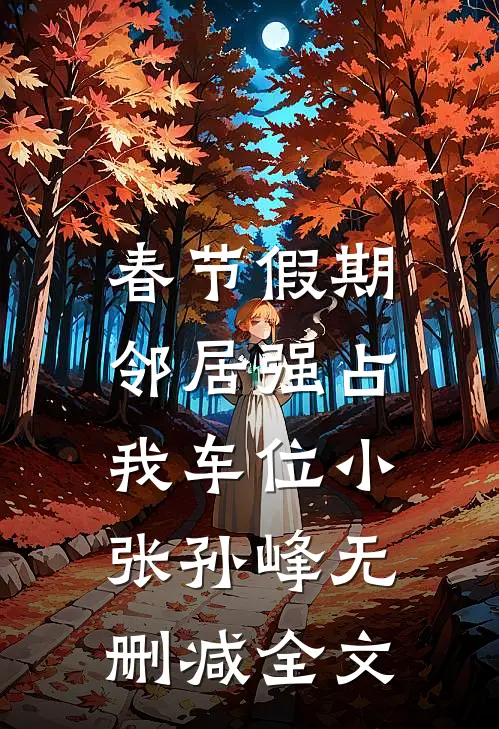 春节假期，邻居强占我车位小张孙峰无删减全文