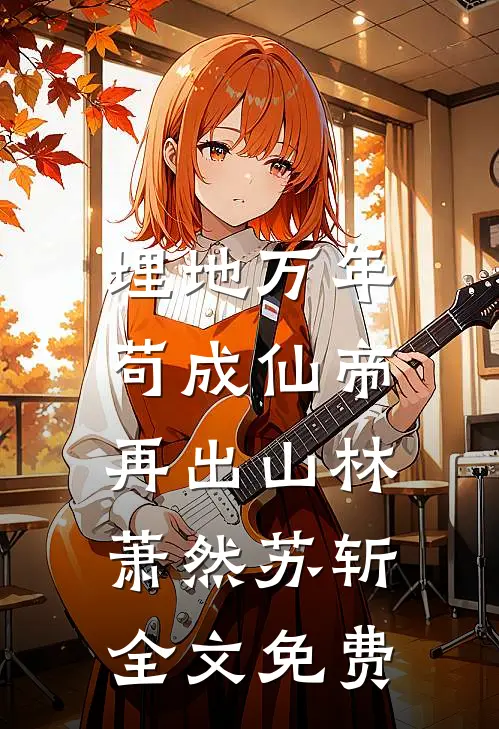 埋地万年，苟成仙帝再出山林萧然苏斩全文免费