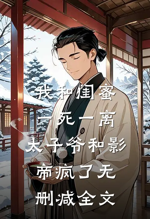 我和闺蜜一死一离，太子爷和影帝疯了无删减全文