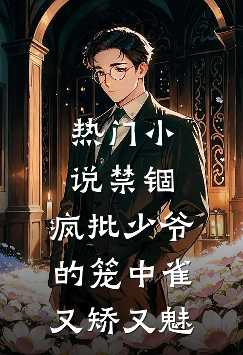 热门小说禁锢：疯批少爷的笼中雀又矫又魅