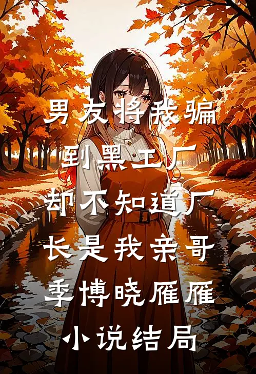 男友将我骗到黑工厂，却不知道厂长是我亲哥季博晓雁雁小说结局
