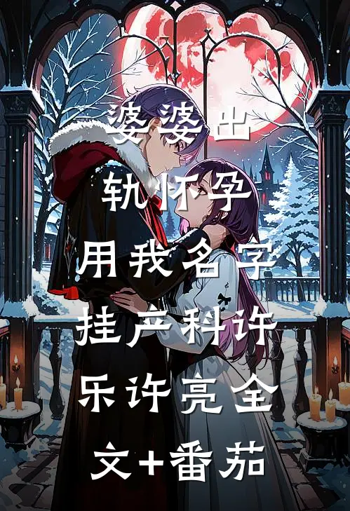 婆婆出轨怀孕，用我名字挂产科许乐许亮全文+番茄