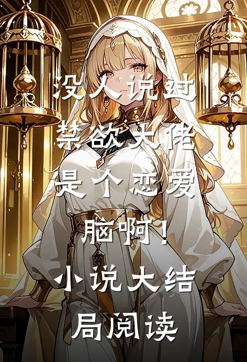 没人说过，禁欲大佬是个恋爱脑啊！小说大结局阅读