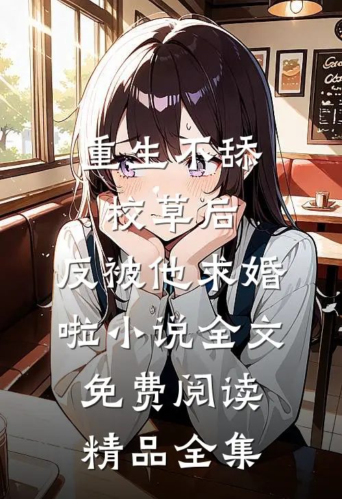 重生不舔校草后,反被他求婚啦小说全文免费阅读精品全集