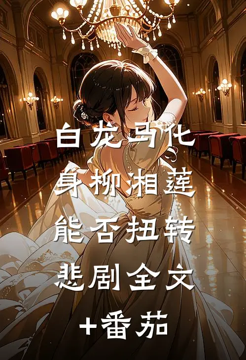 白龙马化身柳湘莲，能否扭转悲剧全文+番茄