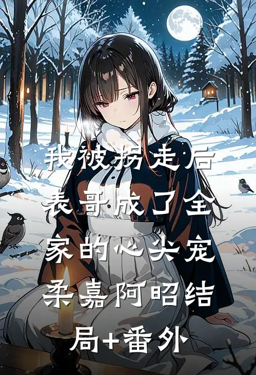 我被拐走后，表哥成了全家的心尖宠柔嘉阿昭结局+番外