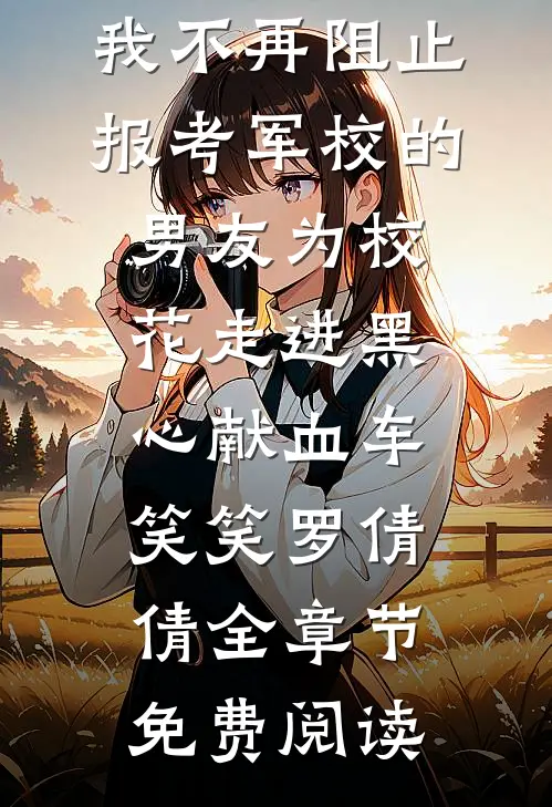 我不再阻止报考军校的男友为校花走进黑心献血车笑笑罗倩倩全章节免费阅读