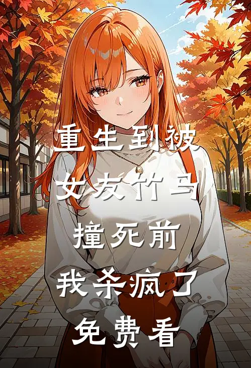 重生到被女友竹马撞死前，我杀疯了免费看