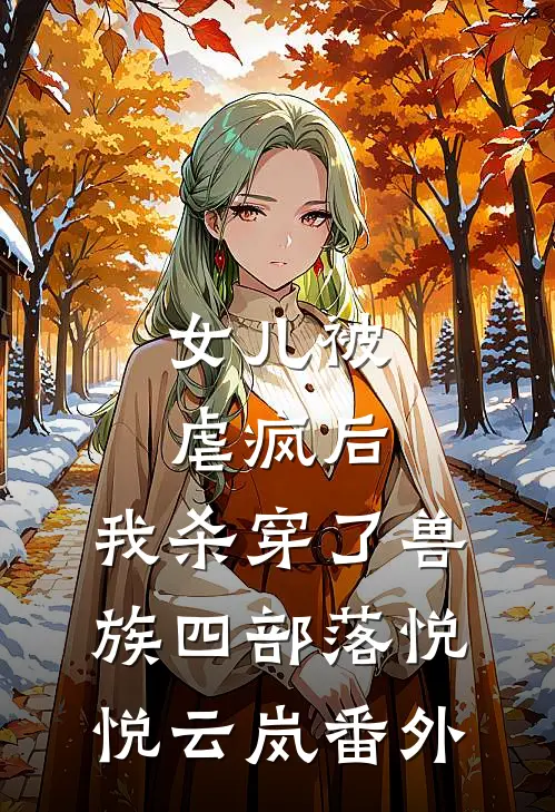 女儿被虐疯后，我杀穿了兽族四部落悦悦云岚 番外