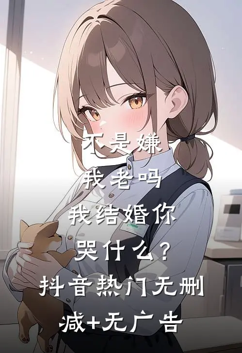 不是嫌我老吗，我结婚你哭什么？抖音热门无删减+无广告