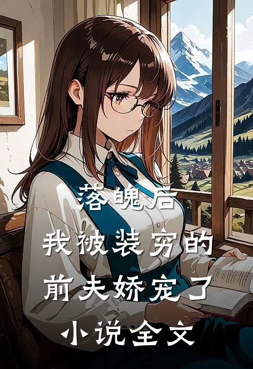 落魄后，我被装穷的前夫娇宠了小说全文