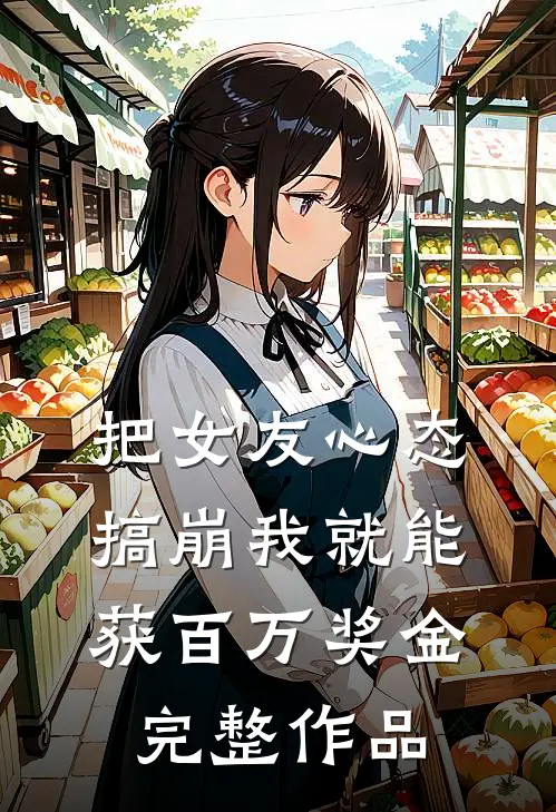 把女友心态搞崩我就能获百万奖金完整作品