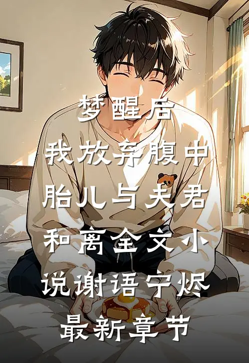 梦醒后，我放弃腹中胎儿与夫君和离全文小说谢语宁烬最新章节